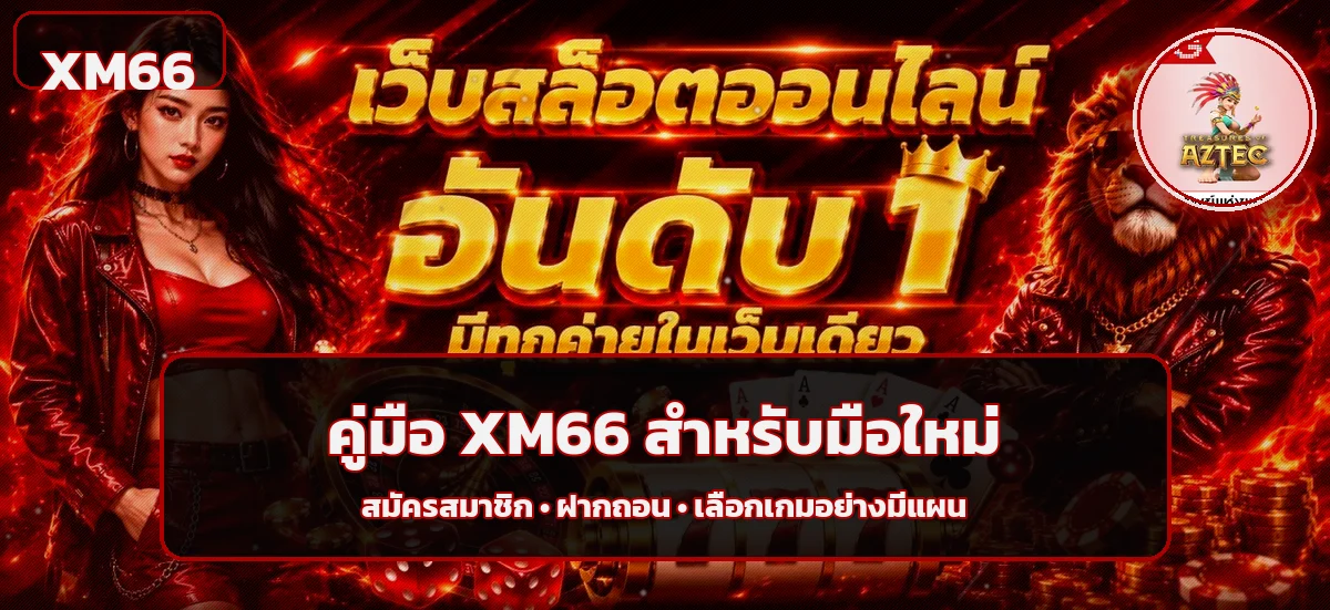 XM66 คู่มือมือใหม่ สมัคร ฝากถอน และเลือกเกม